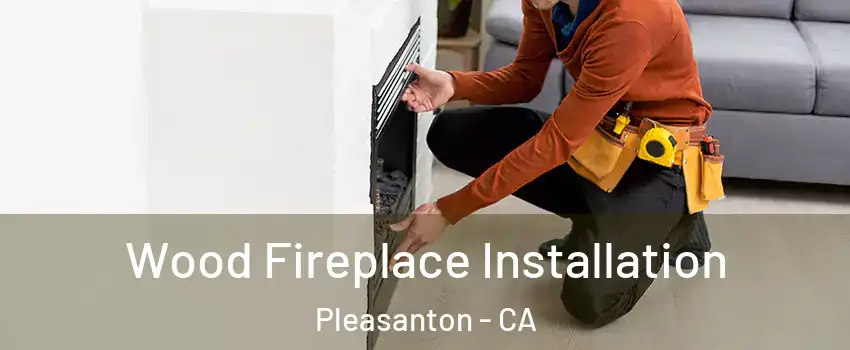  Wood Fireplace Installation Pleasanton - CA