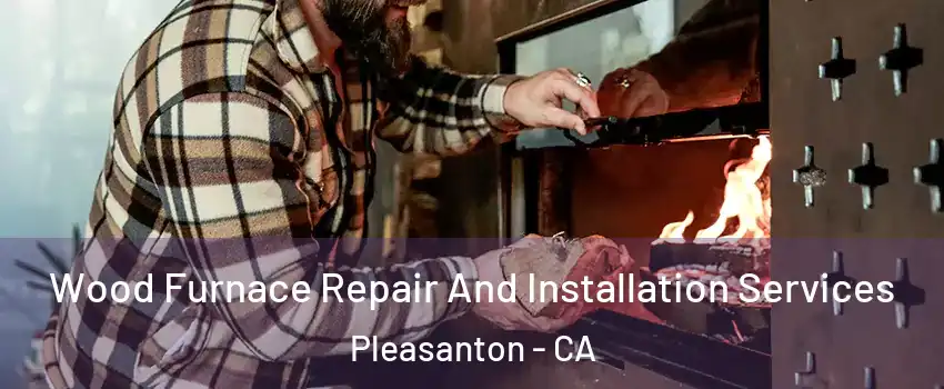  Wood Furnace Repair And Installation Services Pleasanton - CA
